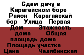 Сдам дачу в Карагайском боре › Район ­ Карагайский бор › Улица ­ Первая › Дом ­ 2 › Этажность дома ­ 5 › Общая площадь дома ­ 35 › Площадь участка ­ 1 › Цена ­ 800 - Челябинская обл., Магнитогорск г., Карагайский Бор - Дом отдыха мкр Недвижимость » Дома, коттеджи, дачи аренда   . Челябинская обл.,Магнитогорск г.